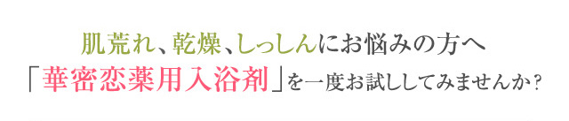 肌荒れ、乾燥、しっしんにお悩みの方へ「華密恋薬用入浴剤」を一度お試ししてみませんか？