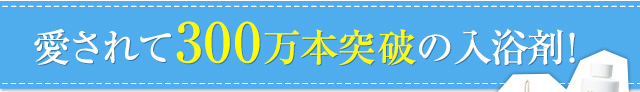 愛されて300万本突破の入浴剤！