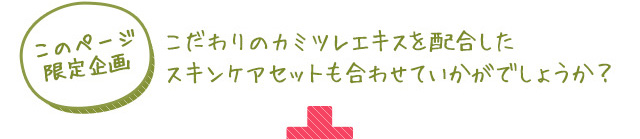こだわりのカミツレエキスを配合したスキンケアセットも合わせていかがでしょうか？