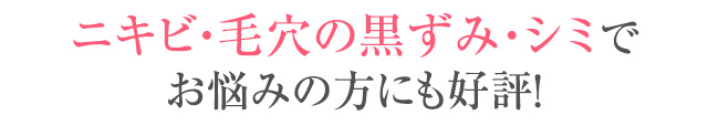 ニキビ・毛穴の黒ずみ・シミでお悩みの方にも好評！